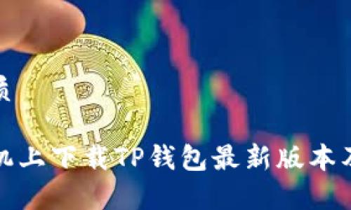 以下是且的优质
如何在小米手机上下载TP钱包最新版本及更新内容详解