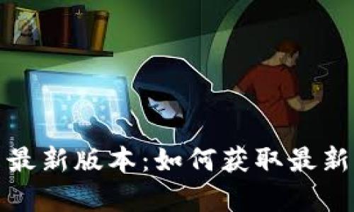 TP官方下载安卓最新版本:如何获取最新版本的一切信息