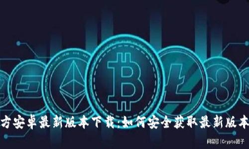 TP钱包官方安卓最新版本下载:如何安全获取最新版本的TP钱包
