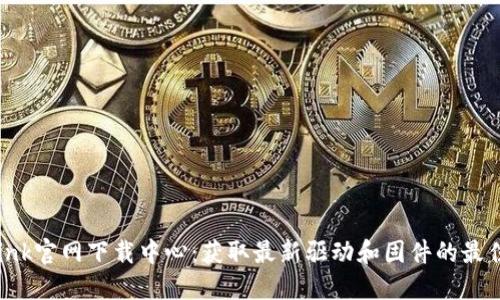TP-Link官网下载中心:获取最新驱动和固件的最佳途径