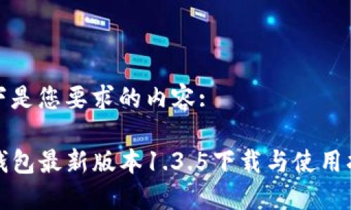 以下是您要求的内容:
TP钱包最新版本1.3.5下载与使用指南