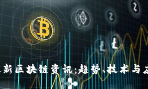 2023年最新区块链资讯:趋势、技术与应用全解析