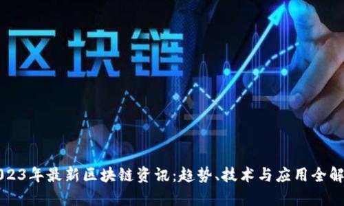 2023年最新区块链资讯:趋势、技术与应用全解析