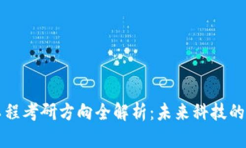 区块链工程考研方向全解析:未来科技的前沿选择
