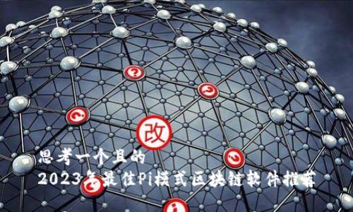 思考一个且的
2023年最佳Pi模式区块链软件推荐