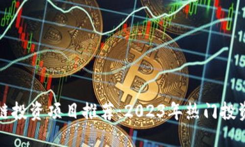 区块链投资项目推荐:2023年热门投资机会