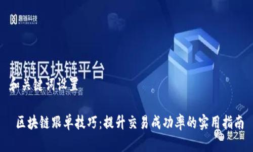 和关键词设置
区块链跟单技巧:提升交易成功率的实用指南