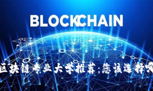 2023年区块链专业大学推荐:您该选择哪所院校?
