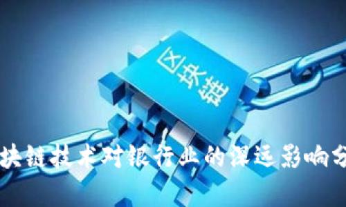 区块链技术对银行业的深远影响分析