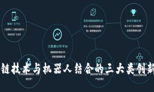 区块链技术与机器人结合的三大类创新应用