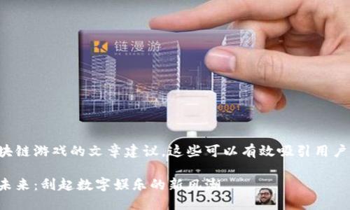 以下是一些关于区块链游戏的文章建议，这些可以有效吸引用户关注并且适合进行：

探索区块链游戏的未来：刮起数字娱乐的新风潮