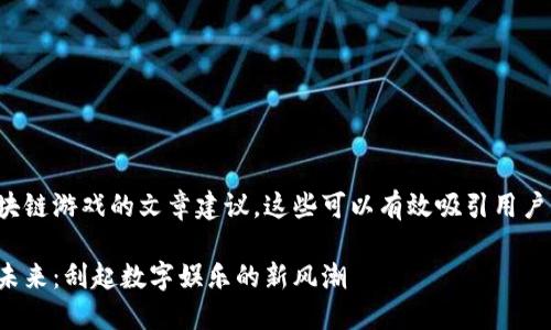 以下是一些关于区块链游戏的文章建议，这些可以有效吸引用户关注并且适合进行：

探索区块链游戏的未来：刮起数字娱乐的新风潮
