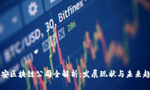西安区块链公司全解析:发展现状与未来趋势