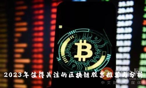 2023年值得关注的区块链股票推荐与分析