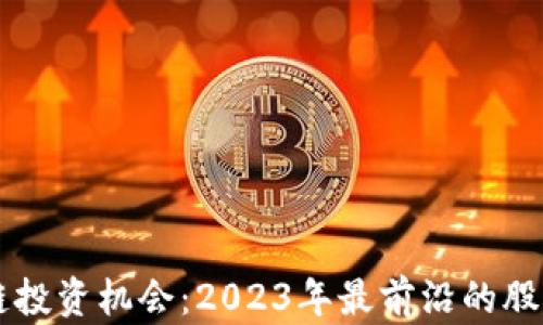 区块链投资机会:2023年最前沿的股票推荐