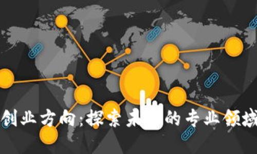 区块链创业方向:探索未来的专业领域与机遇