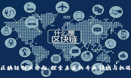 区块链创业方向:探索未来的专业领域与机遇