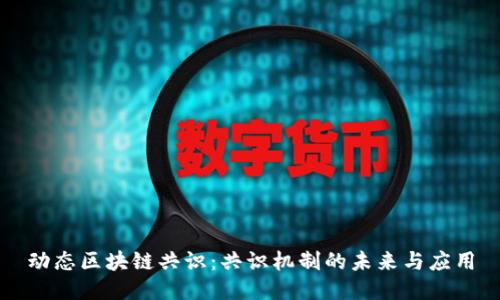 动态区块链共识:共识机制的未来与应用