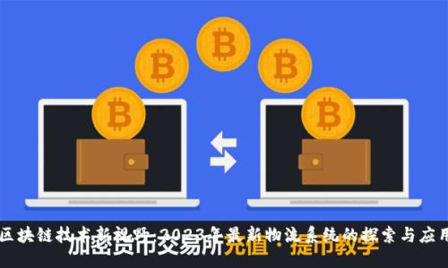 区块链技术新视野:2023年最新物流系统的探索与应用