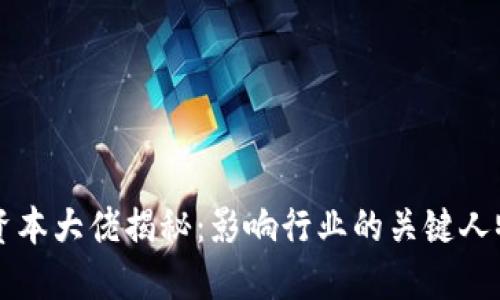 区块链资本大佬揭秘:影响行业的关键人物与企业