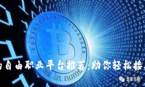 区块链时代的自由职业平台推荐:助你轻松接单的理想之地