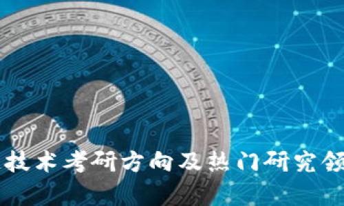 区块链技术考研方向及热门研究领域解析