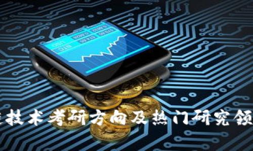 区块链技术考研方向及热门研究领域解析