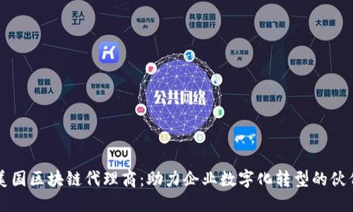 美国区块链代理商:助力企业数字化转型的伙伴