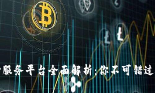 区块链良心服务平台全面解析:你不可错过的顶尖选择