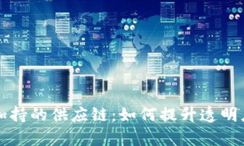 区块链加持的供应链:如何提升透明度与效率