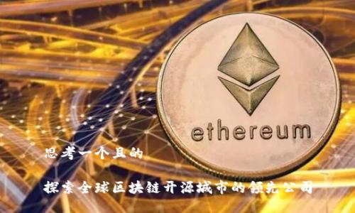 思考一个且的
探索全球区块链开源城市的领先公司