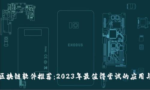 优质区块链软件推荐:2023年最值得尝试的应用与工具