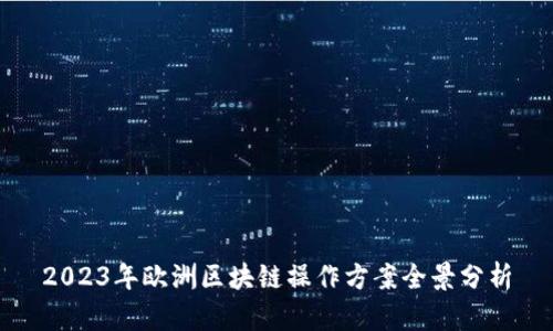 2023年欧洲区块链操作方案全景分析