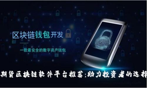 期货区块链软件平台推荐:助力投资者的选择