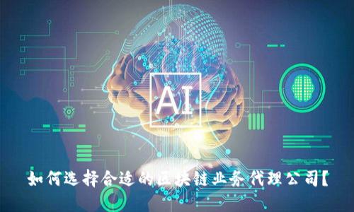 如何选择合适的区块链业务代理公司?