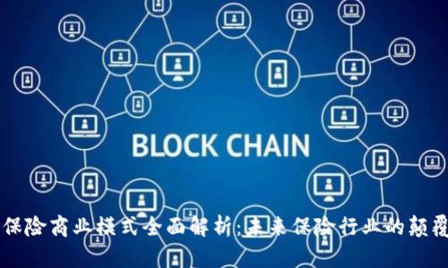 区块链保险商业模式全面解析:未来保险行业的颠覆性变革