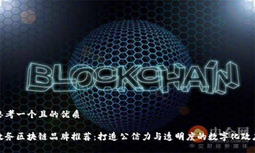 思考一个且的优质
政务区块链品牌推荐:打造公信力与透明度的数字化政府