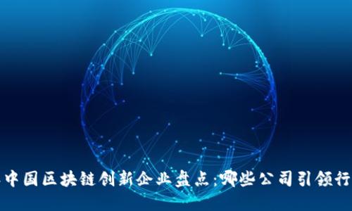 2023年中国区块链创新企业盘点:哪些公司引领行业潮流?