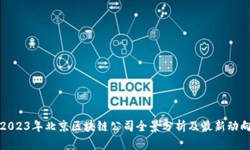 2023年北京区块链公司全景分析及最新动向