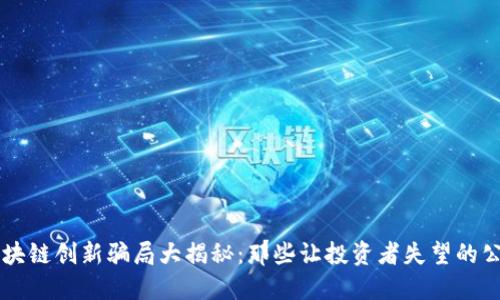 区块链创新骗局大揭秘:那些让投资者失望的公司