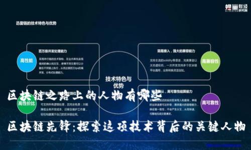 区块链之路上的人物有哪些
区块链先锋:探索这项技术背后的关键人物