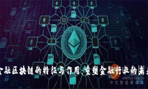 金融区块链的特征与作用:重塑金融行业的未来
