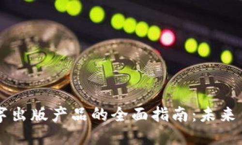 区块链数字出版产品的全面指南:未来出版的变革