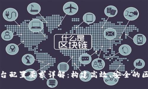 区块链平台配置要求详解:构建高效、安全的区块链网络