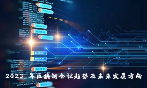 2023 年区块链会议趋势及未来发展方向