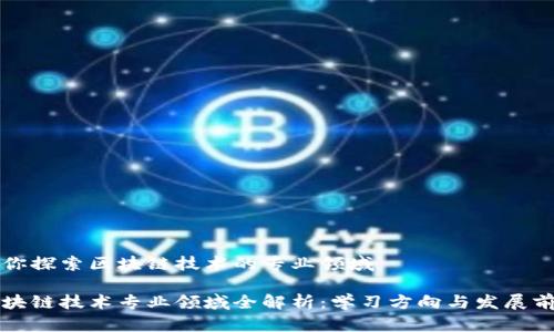 带你探索区块链技术的专业领域
区块链技术专业领域全解析:学习方向与发展前景