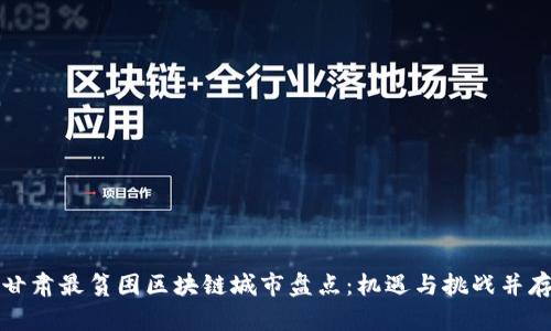 甘肃最贫困区块链城市盘点:机遇与挑战并存