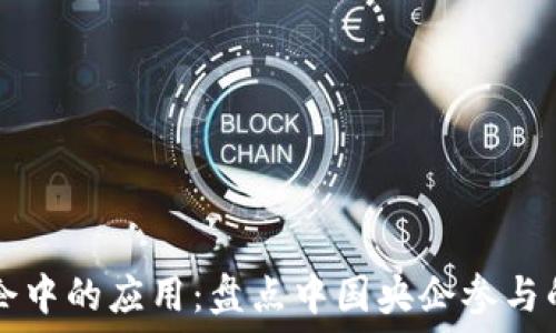 区块链技术在央企中的应用:盘点中国央企参与的知名区块链公司