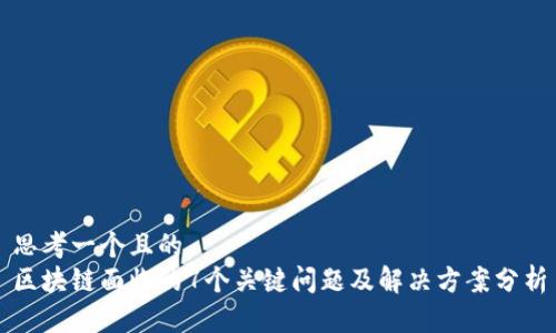 思考一个且的
区块链面临的7个关键问题及解决方案分析