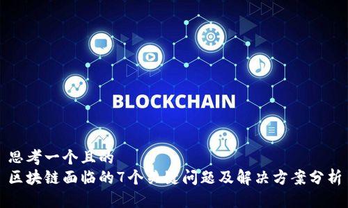 思考一个且的
区块链面临的7个关键问题及解决方案分析
